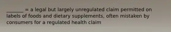 _______ = a legal but largely unregulated claim permitted on labels of foods and dietary supplements, often mistaken by consumers for a regulated health claim