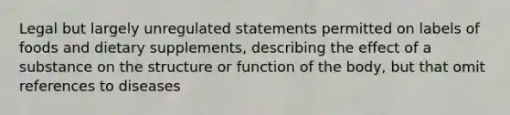 Legal but largely unregulated statements permitted on labels of foods and dietary supplements, describing the effect of a substance on the structure or function of the body, but that omit references to diseases