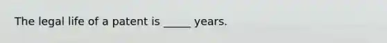 The legal life of a patent is _____ years.