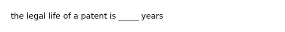 the legal life of a patent is _____ years