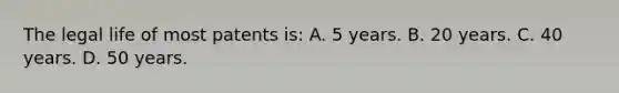 The legal life of most patents is: A. 5 years. B. 20 years. C. 40 years. D. 50 years.