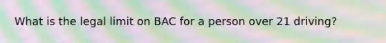 What is the legal limit on BAC for a person over 21 driving?