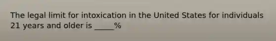 The legal limit for intoxication in the United States for individuals 21 years and older is _____%