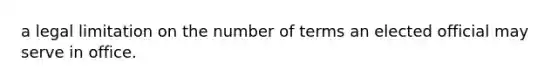 a legal limitation on the number of terms an elected official may serve in office.