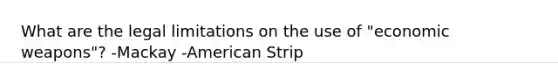 What are the legal limitations on the use of "economic weapons"? -Mackay -American Strip