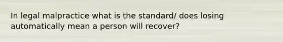 In legal malpractice what is the standard/ does losing automatically mean a person will recover?