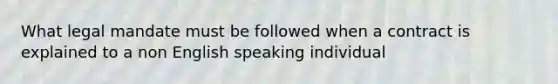 What legal mandate must be followed when a contract is explained to a non English speaking individual