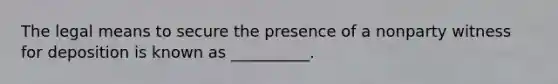 The legal means to secure the presence of a nonparty witness for deposition is known as __________.