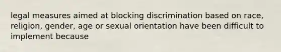 legal measures aimed at blocking discrimination based on race, religion, gender, age or sexual orientation have been difficult to implement because