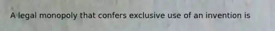 A legal monopoly that confers exclusive use of an invention is