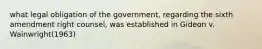 what legal obligation of the government, regarding the sixth amendment right counsel, was established in Gideon v. Wainwright(1963)