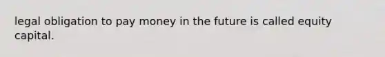 legal obligation to pay money in the future is called equity capital.