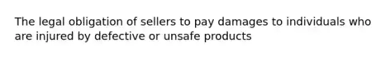 The legal obligation of sellers to pay damages to individuals who are injured by defective or unsafe products