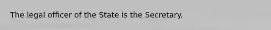 The legal officer of the State is the Secretary.