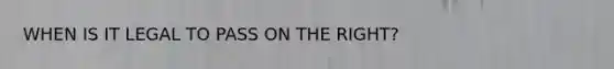 WHEN IS IT LEGAL TO PASS ON THE RIGHT?