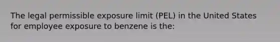 The legal permissible exposure limit (PEL) in the United States for employee exposure to benzene is the: