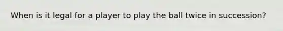 When is it legal for a player to play the ball twice in succession?