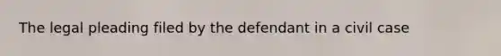 The legal pleading filed by the defendant in a civil case