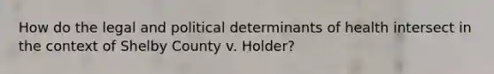 How do the legal and political determinants of health intersect in the context of Shelby County v. Holder?