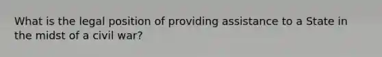 What is the legal position of providing assistance to a State in the midst of a civil war?