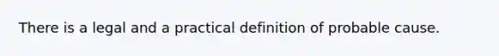 There is a legal and a practical definition of probable cause.