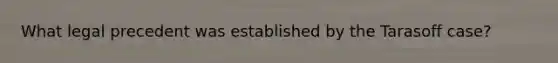 What legal precedent was established by the Tarasoff case?