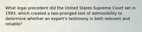 What legal precedent did the United States Supreme Court set in 1993, which created a two-pronged test of admissibility to determine whether an expert's testimony is both relevant and reliable?