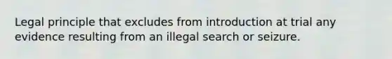 Legal principle that excludes from introduction at trial any evidence resulting from an illegal search or seizure.