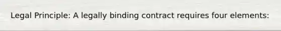 Legal Principle: A legally binding contract requires four elements: