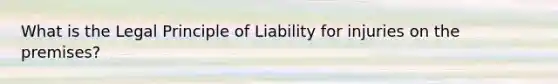 What is the Legal Principle of Liability for injuries on the premises?