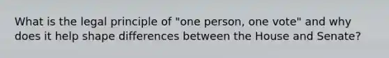 What is the legal principle of "one person, one vote" and why does it help shape differences between the House and Senate?