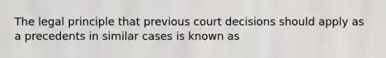 The legal principle that previous court decisions should apply as a precedents in similar cases is known as