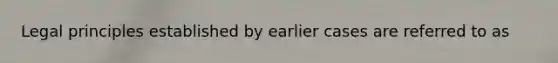 Legal principles established by earlier cases are referred to as