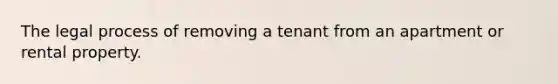 The legal process of removing a tenant from an apartment or rental property.