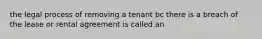 the legal process of removing a tenant bc there is a breach of the lease or rental agreement is called an