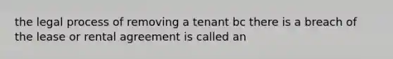 the legal process of removing a tenant bc there is a breach of the lease or rental agreement is called an