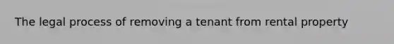 The legal process of removing a tenant from rental property