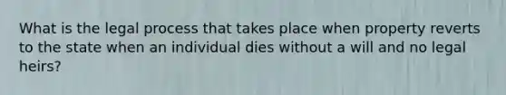 What is the legal process that takes place when property reverts to the state when an individual dies without a will and no legal heirs?