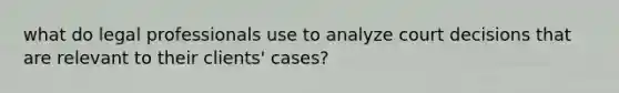 what do legal professionals use to analyze court decisions that are relevant to their clients' cases?