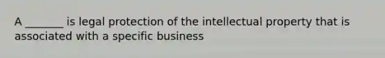 A _______ is legal protection of the intellectual property that is associated with a specific business