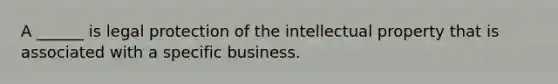 A ______ is legal protection of the intellectual property that is associated with a specific business.