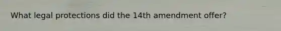 What legal protections did the 14th amendment offer?