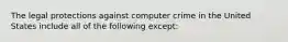 The legal protections against computer crime in the United States include all of the following​ except: