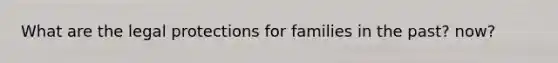 What are the legal protections for families in the past? now?