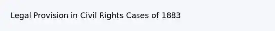 Legal Provision in Civil Rights Cases of 1883