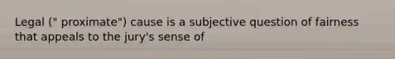 Legal (" proximate") cause is a subjective question of fairness that appeals to the jury's sense of