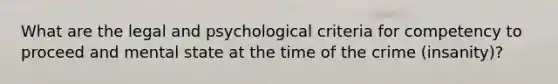 What are the legal and psychological criteria for competency to proceed and mental state at the time of the crime (insanity)?