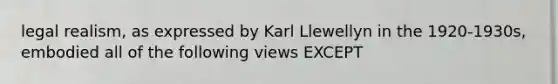 legal realism, as expressed by Karl Llewellyn in the 1920-1930s, embodied all of the following views EXCEPT