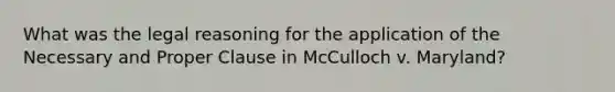 What was the legal reasoning for the application of the Necessary and Proper Clause in McCulloch v. Maryland?