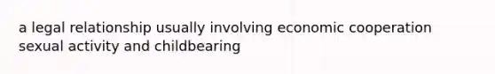 a legal relationship usually involving economic cooperation sexual activity and childbearing